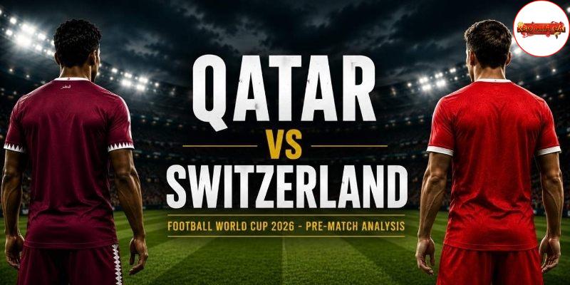 Qatar vs Thụy Sĩ có sự chuẩn bị đối lập